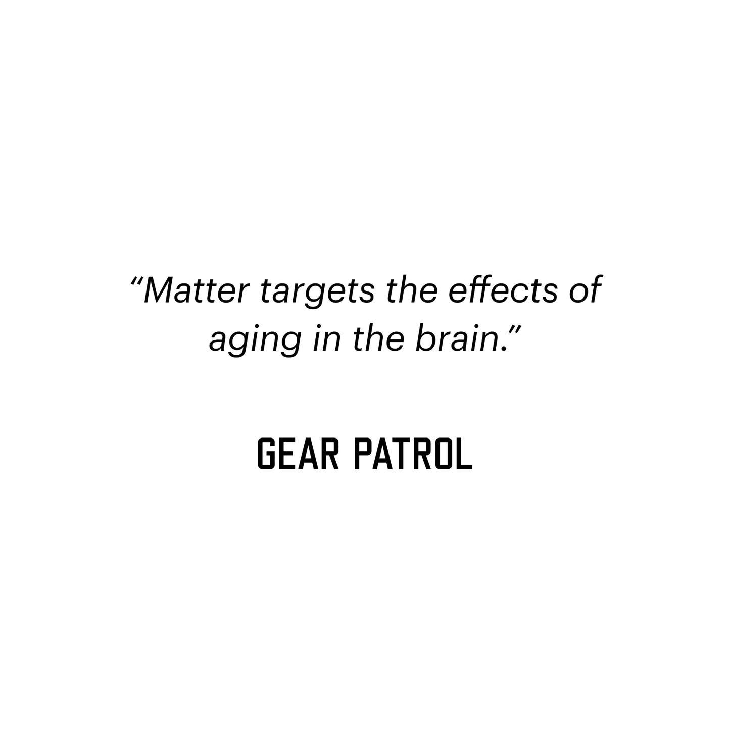 "Matter targets the effects of aging in the brain.". GEAR PATROL